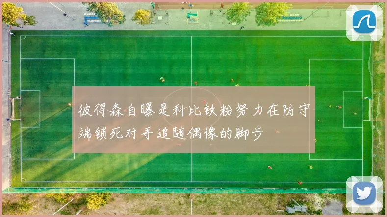 彼得森自曝是科比铁粉努力在防守端锁死对手追随偶像的脚步