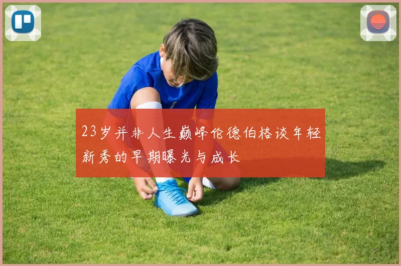 23岁并非人生巅峰伦德伯格谈年轻新秀的早期曝光与成长