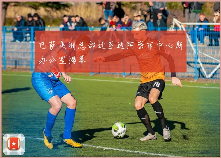 巴萨美洲总部迁至迈阿密市中心新办公室揭幕