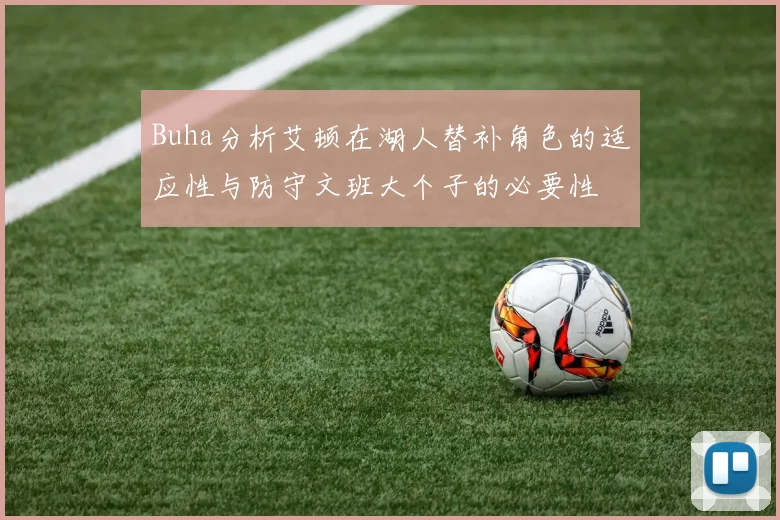 Buha分析艾顿在湖人替补角色的适应性与防守文班大个子的必要性
