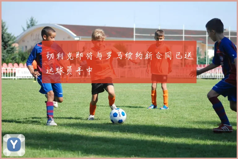 切利克即将与罗马续约新合同已送达球员手中