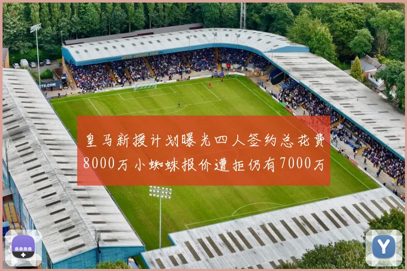 皇马新援计划曝光四人签约总花费8000万小蜘蛛报价遭拒仍有7000万预算